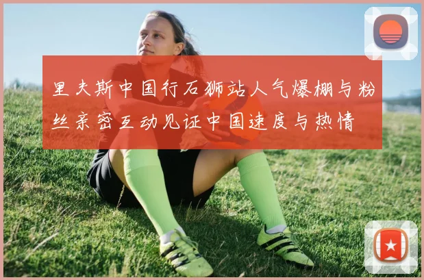 里夫斯中国行石狮站人气爆棚与粉丝亲密互动见证中国速度与热情