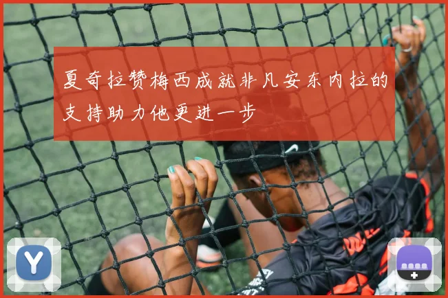 夏奇拉赞梅西成就非凡安东内拉的支持助力他更进一步